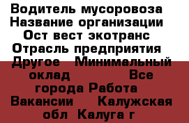 Водитель мусоровоза › Название организации ­ Ост-вест экотранс › Отрасль предприятия ­ Другое › Минимальный оклад ­ 70 000 - Все города Работа » Вакансии   . Калужская обл.,Калуга г.